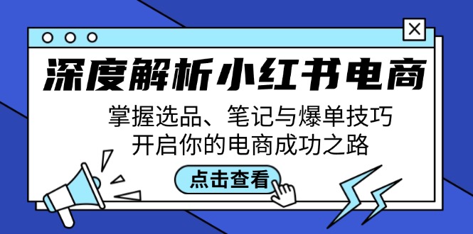 深度解析小红书电商：掌握选品、笔记与爆单技巧，开启你的电商成功之路-闲赋网