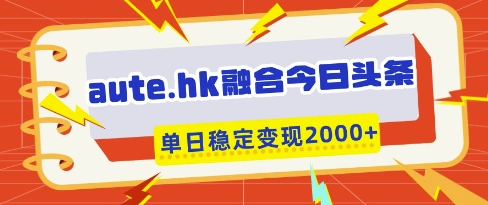 aute.hk融合今日头条，一键复制粘贴，单日稳定变现多张【揭秘】-闲赋网