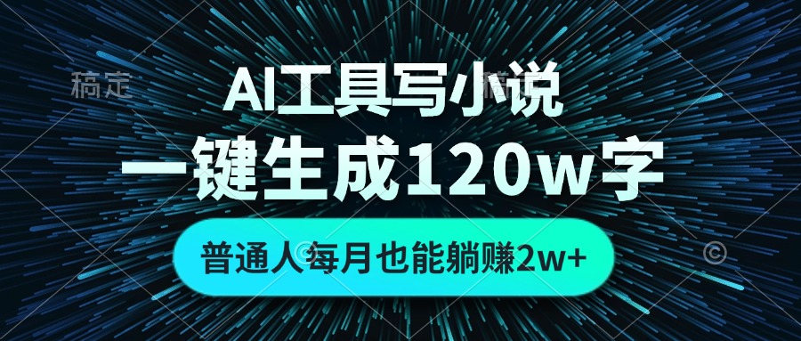 AI工具写小说，一键生成120万字，普通人每月也能躺赚2w+-闲赋网