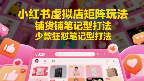 小红书虚拟店矩阵玩法，铺货铺笔记型打法，少款狂怼笔记型打法(更新)-闲赋网