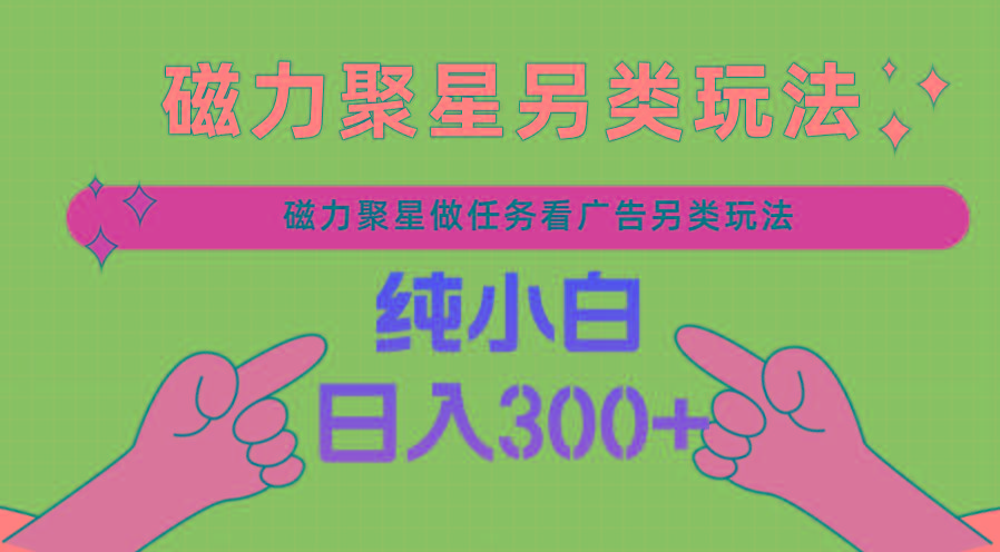 磁力聚星做任务看广告撸马扁，不靠流量另类玩法日入300+-闲赋网