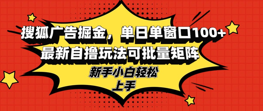 搜狐广告掘金，单日单窗口100+，最新自撸玩法可批量矩阵，适合新手小白-闲赋网