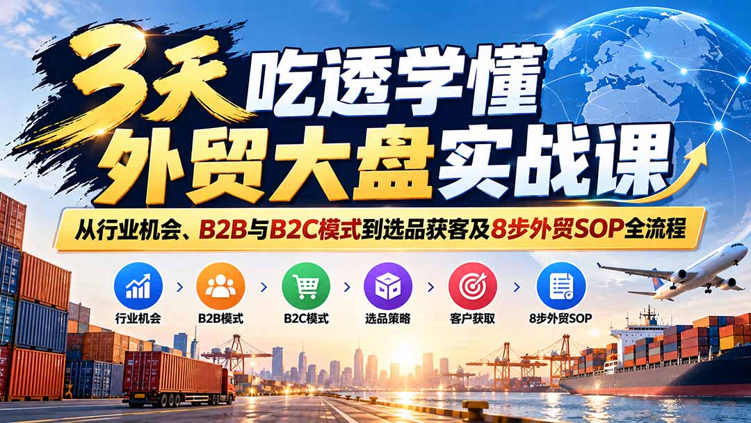3天吃透学懂外贸大盘实战课：从行业机会、B2B与B2C模式到选品获客及8步外贸SOP全流程-闲赋网