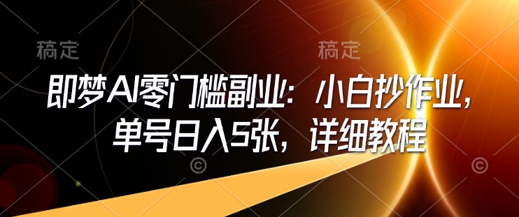 即梦AI零门槛副业：小白抄作业，单号日入5张，详细教程-闲赋网
