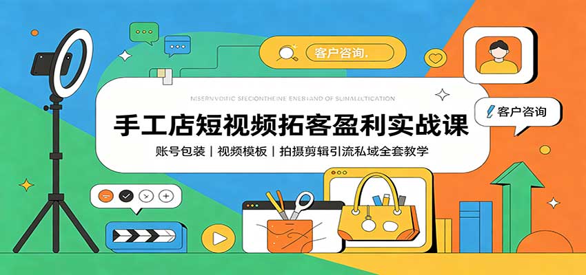 手工店短视频拓客盈利实战课：账号包装，视频模板，拍摄剪辑引流私域全套教学-闲赋网
