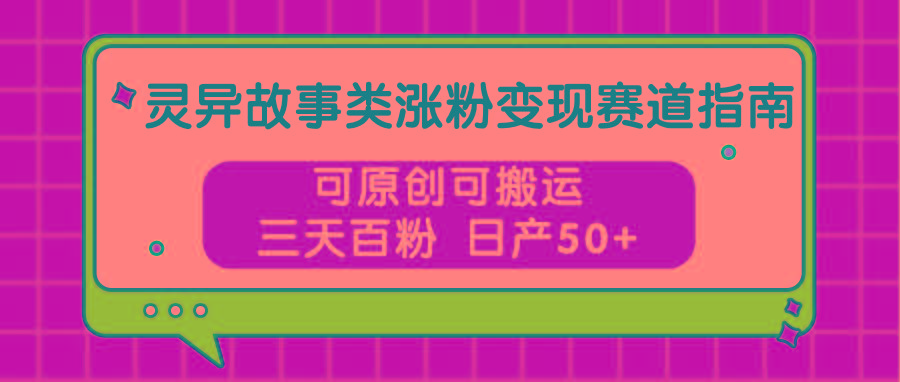 灵异故事类涨粉变现赛道指南，可原创可搬运，三天百粉 日产50+-闲赋网