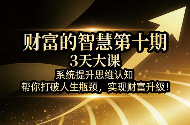 97200deb3dd2f7efe86eaedfcd8702d8.jpeg 财富的智慧第十期,3天大课,系统提升思维认知,帮你打破人生瓶颈,实现财富升级!