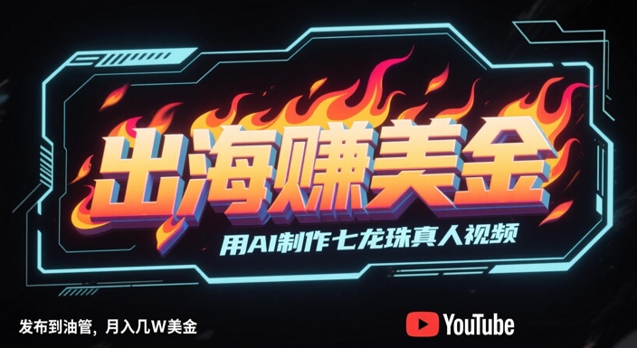 出海挣美金，用AI制作七龙珠真人视频，发布到油管，条条爆火，月入几W美刀-闲赋网