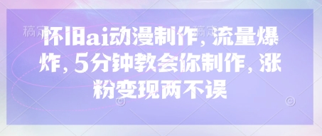 怀旧ai动漫制作，流量爆炸，5分钟教会你制作，涨粉变现两不误-闲赋网