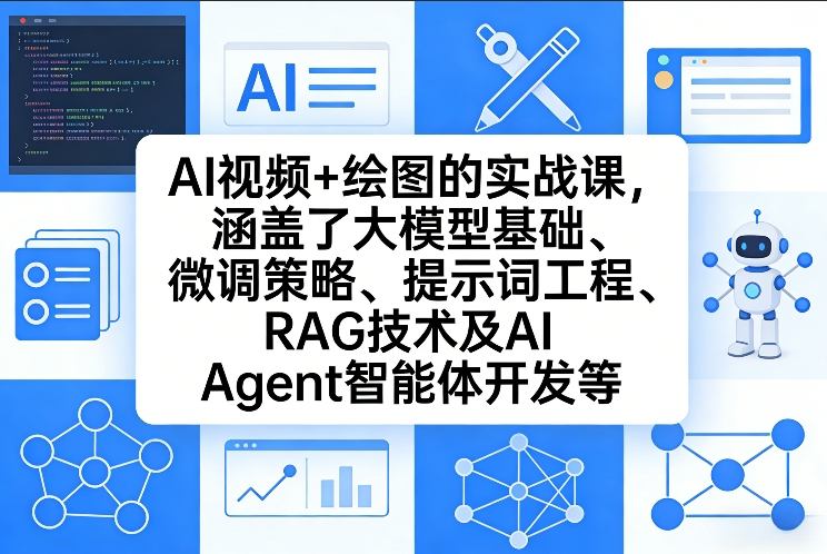 AI视频+绘图的实战课，涵盖了大模型基础、微调策略、提示词工程、RAG技术及AI Agent智能体开发等(更新)-闲赋网