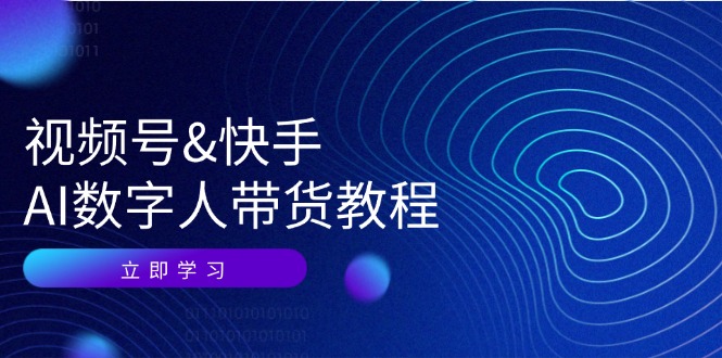 视频号快手AI数字人带货教程：认知、技术、运营、拓展与资源变现-闲赋网