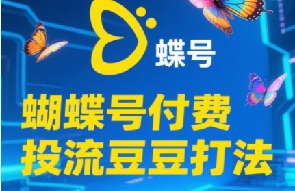 2025蝴蝶号付费投流豆豆打法，助新手快速掌握付费流量撬动自然流的核心玩法-闲赋网