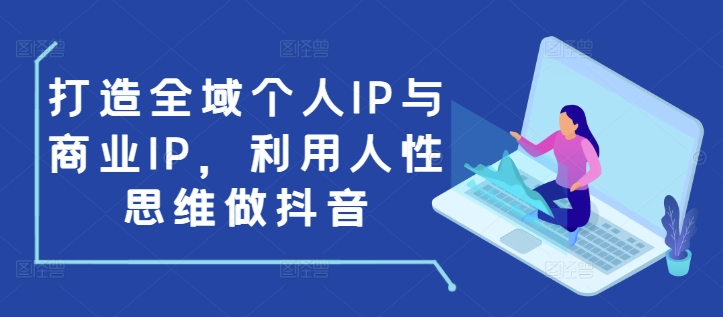 打造全域个人IP与商业IP，利用人性思维做抖音-闲赋网