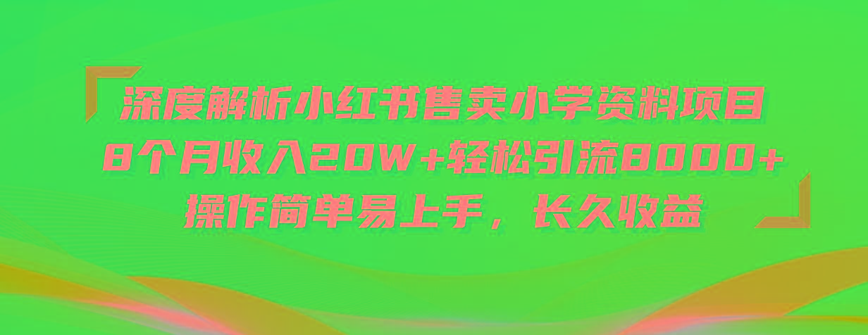 深度解析小红书售卖小学资料项目 8个月收入20W+轻松引流8000+操作简单…-闲赋网
