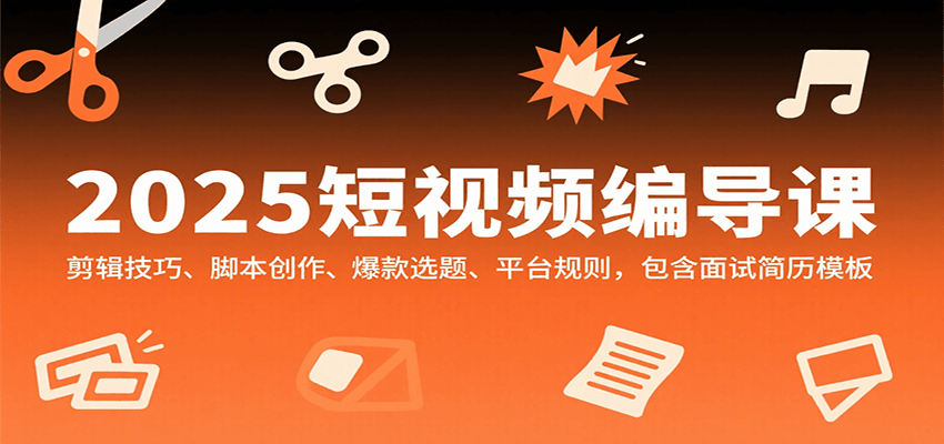 2025短视频编导课，剪辑技巧、脚本创作、爆款选题、平台规则，包含面试简历模板-闲赋网