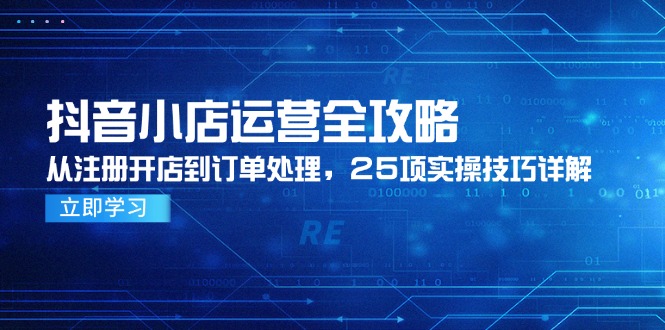 抖音小店运营全攻略，从注册开店到订单处理，25项实操技巧详解-闲赋网