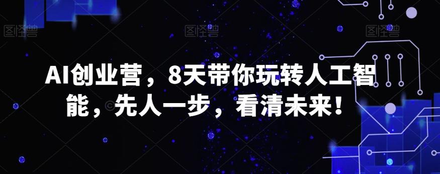 AI创业营，8天带你玩转人工智能，先人一步，看清未来！-闲赋网
