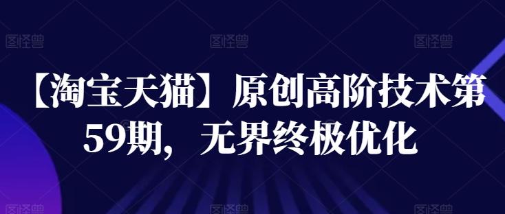 【淘宝天猫】原创高阶技术第59期，无界终极优化-闲赋网