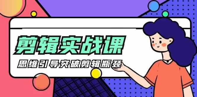 剪辑实操课-思维引导突破剪辑瓶颈(29节视频课)-闲赋网