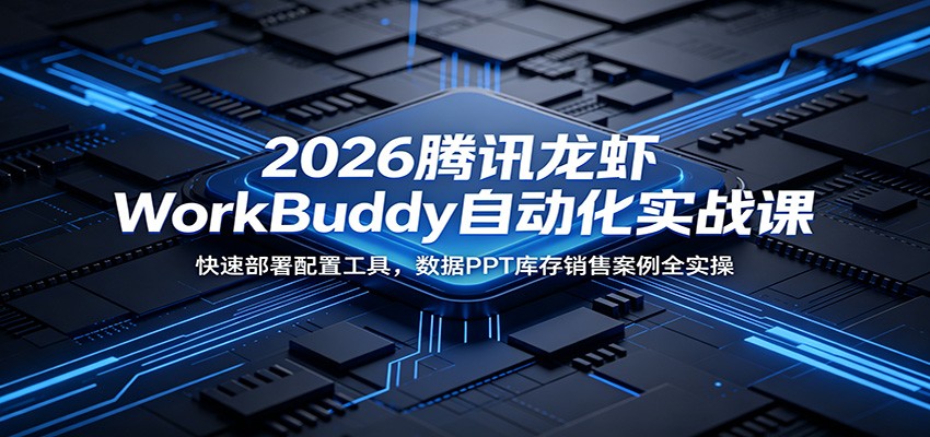 2026腾讯龙虾WorkBuddy自动化实战课：快速部署配置工具，数据PPT库存销售案例全实操-闲赋网