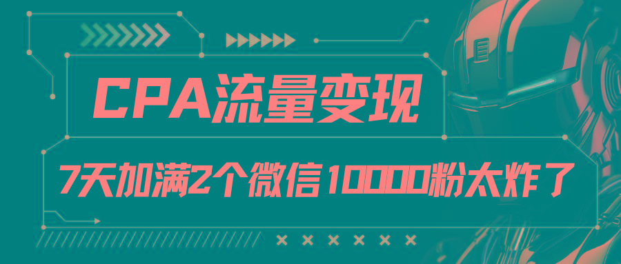 CPA流量变现，7天加满两个微信10000粉-闲赋网