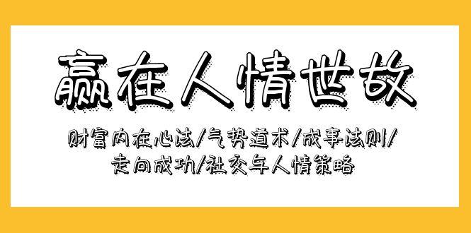 (9959期)赢在-人情世故：财富内在心法/气势道术/成事法则/走向成功/社交与人情策略-闲赋网