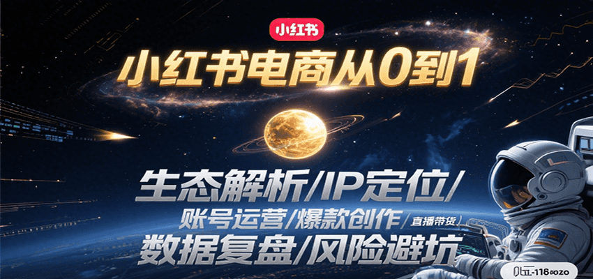 小红书电商从0到1：生态解析/IP定位/ 账号运营/爆款创作/直播带货/数据复盘/风险避坑-闲赋网