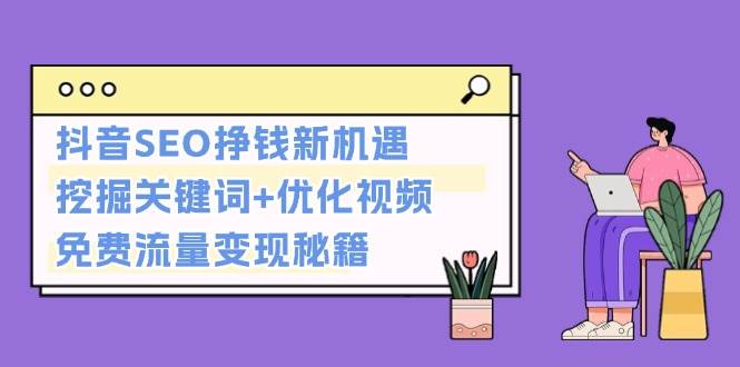 抖音SEO挣钱新机遇：挖掘关键词+优化视频，免费流量变现秘籍-闲赋网