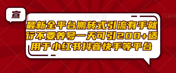 最新全平台搬砖式引流有手就行不要养号一天可引200+项目粉适用于小红书抖音快手等平台-闲赋网