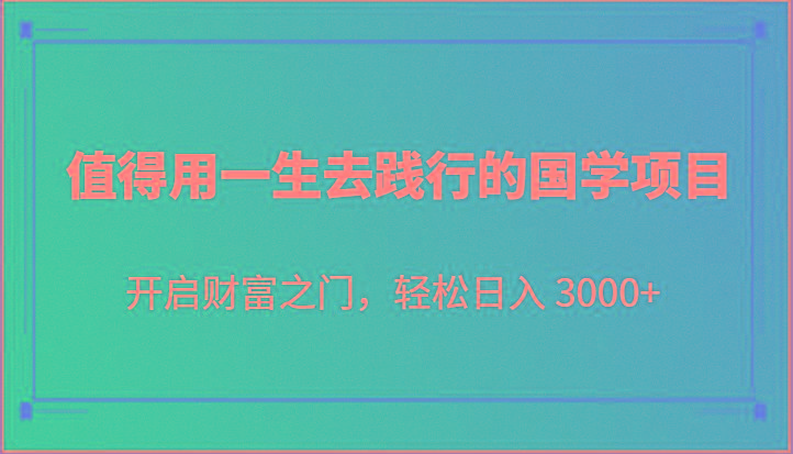 值得用一生去践行的国学项目，开启财富之门，轻松日入 3000+-闲赋网