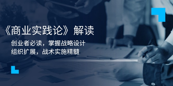 《商业实践论》解读：创业者必读，掌握战略设计，组织扩展，战术实施精髓-闲赋网