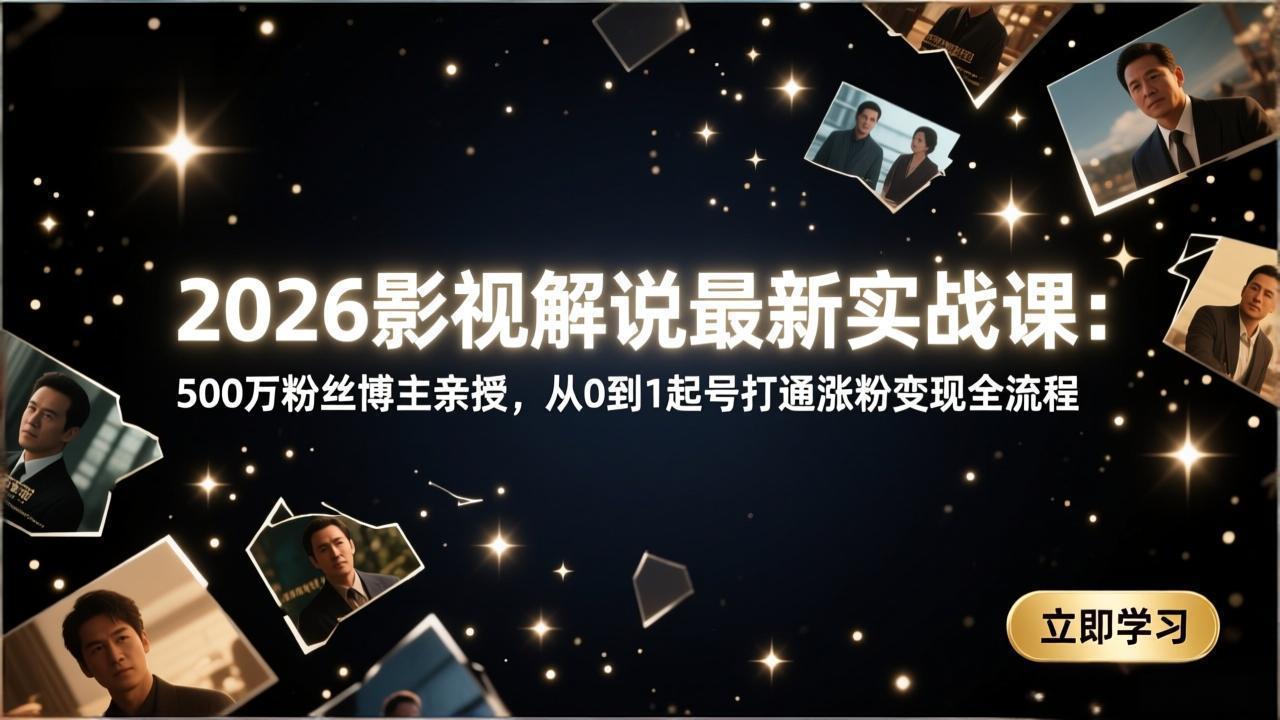 2026影视解说最新实战课：500万粉丝博主亲授，从0到1起号打通涨粉变现全流程-闲赋网