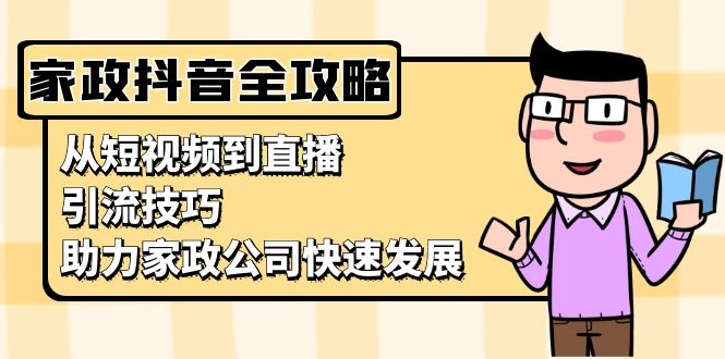 家政抖音运营指南：从短视频到直播，引流技巧，助力家政公司快速发展-闲赋网