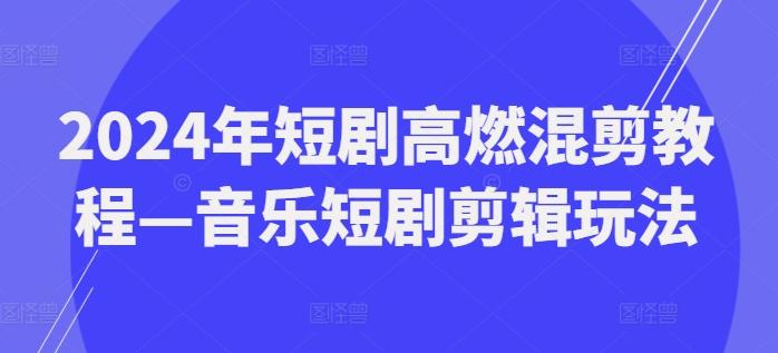 2024年短剧高燃混剪教程—音乐短剧剪辑玩法-闲赋网