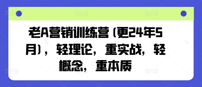 老A营销训练营(更25年7月)，轻理论，重实战，轻概念，重本质-闲赋网