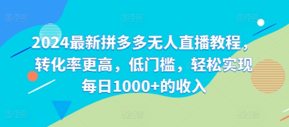 2024最新拼多多无人直播教程，转化率更高，低门槛，轻松实现每日1000+的收入-闲赋网