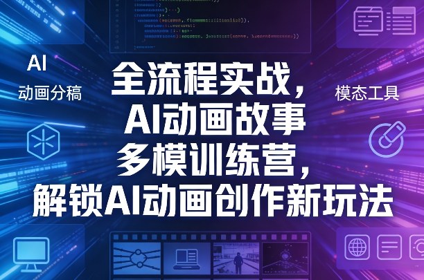 全流程实战，AI动画故事多模训练营，解锁AI动画创作新玩法-闲赋网