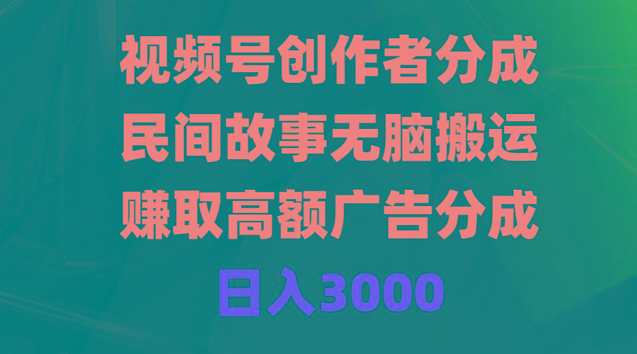 (9390期)视频号创作者分成，民间故事无脑搬运，赚取高额广告分成，日入3000-闲赋网