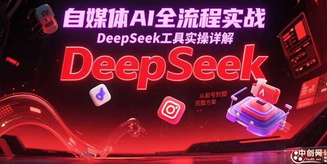 自媒体AI全流程实战，DeepSeek工具实操详解，从起号到变现完整方案-闲赋网