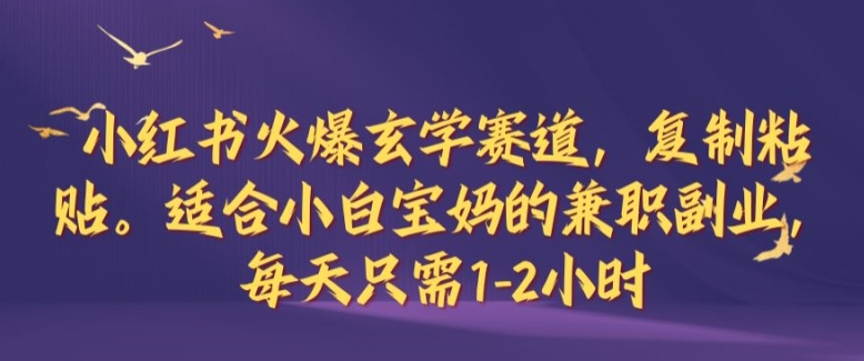 小红书火爆玄学赛道，复制粘贴，适合小白宝妈的兼职副业，每天只需1-2小时【揭秘】-闲赋网