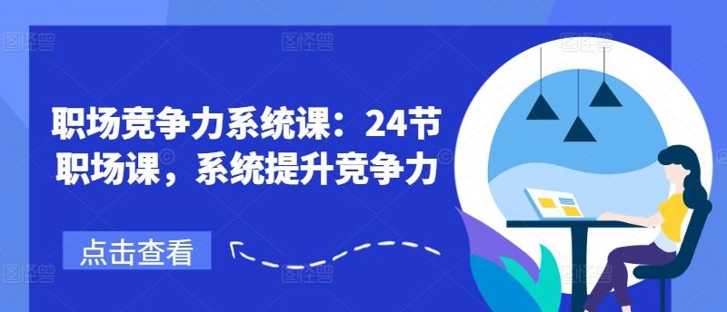 职场竞争力系统课：24节职场课，系统提升竞争力-闲赋网