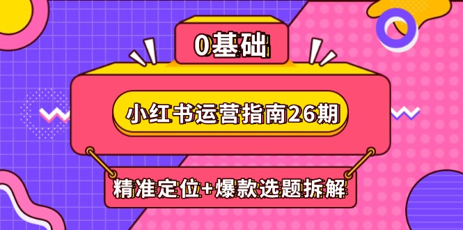 小红书运营指南26期：精准定位+爆款选题拆解,DeepSeek辅助创作与电商变现-闲赋网