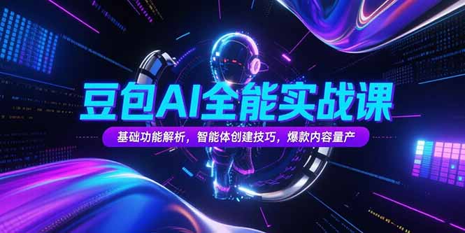 豆包AI全能实战课，基础功能解析，智能体创建技巧，爆款内容量产-闲赋网