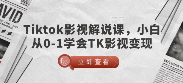 TikTok影视解说课，小白从0-1学会TK影视变现-闲赋网