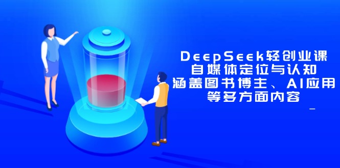 DeepSeek轻创业课：自媒体定位与认知，涵盖图书博主、AI应用等多方面内容-闲赋网