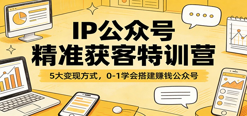 IP公众号精准获客特训营：5大变现方式，0-1学会搭建赚钱公众号-闲赋网