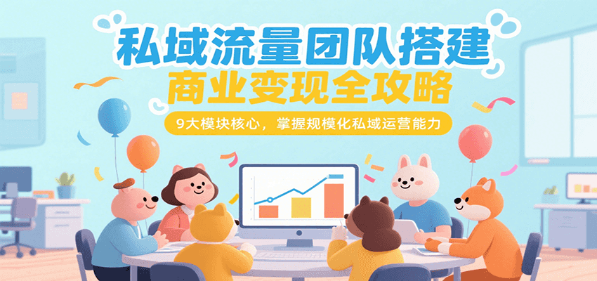 私域流量团队搭建商业变现全攻略，9大模块核心，掌握规模化私域运营能力-闲赋网