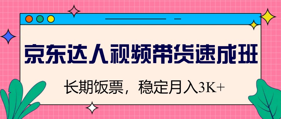 京东达人视频带货速成班，长期饭票，稳定月入3K-闲赋网