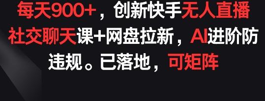 每天900+，创新快手无人直播社交聊天课+网盘拉新，AI进阶防违规 已落地 可矩阵【揭秘】-闲赋网