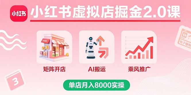 小红书虚拟店掘金2.0课，矩阵开店+AI搬运+乘风推广，单店月入8000实操-闲赋网